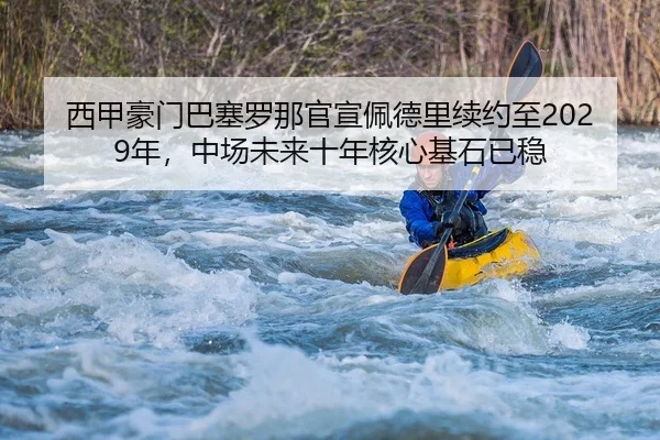 西甲豪门巴塞罗那官宣佩德里续约至2029年，中场未来十年核心基石已稳